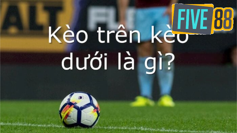 Kèo trên kèo dưới là gì?